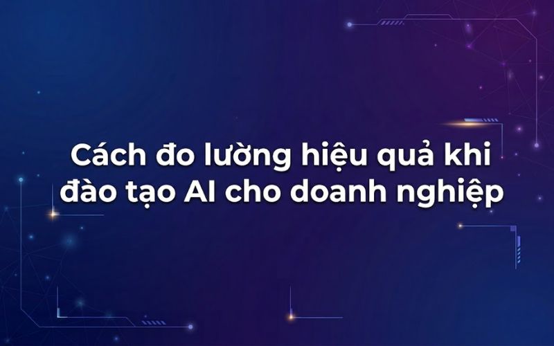 Cách đo lường hiệu quả khi đào tạo AI cho doanh nghiệp